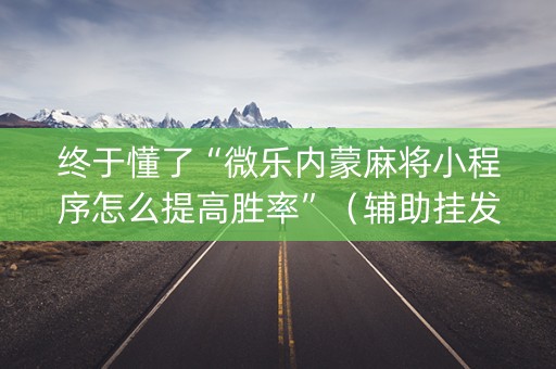 终于懂了“微乐内蒙麻将小程序怎么提高胜率”（辅助挂发牌规律)