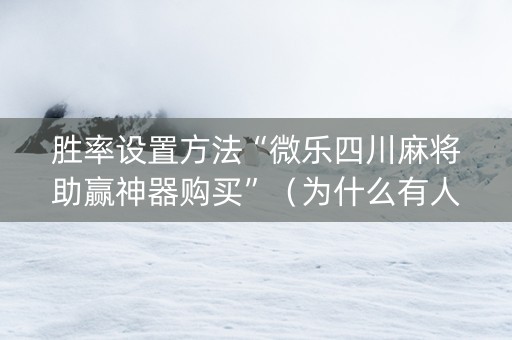 胜率设置方法“微乐四川麻将助赢神器购买”（为什么有人一直赢)