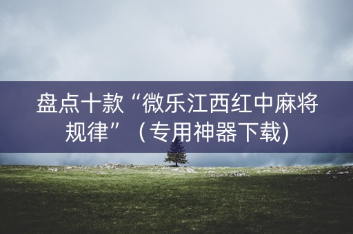 盘点十款“微乐江西红中麻将规律”（专用神器下载)