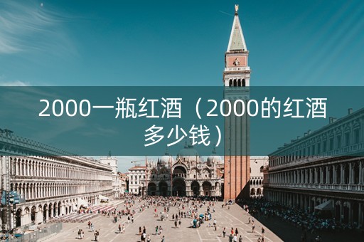 2000一瓶红酒（2000的红酒多少钱）