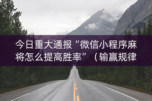 今日重大通报“微信小程序麻将怎么提高胜率”（输赢规律)