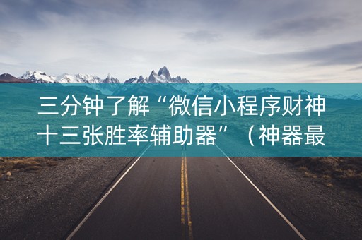 三分钟了解“微信小程序财神十三张胜率辅助器”（神器最新免费)