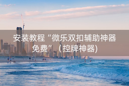 安装教程“微乐双扣辅助神器免费”（控牌神器)