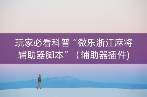玩家必看科普“微乐浙江麻将辅助器脚本”（辅助器插件)