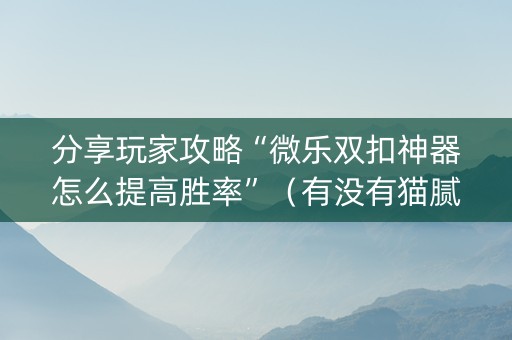 分享玩家攻略“微乐双扣神器怎么提高胜率”（有没有猫腻)