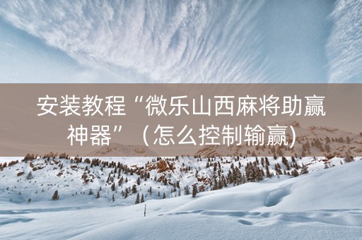 安装教程“微乐山西麻将助赢神器”（怎么控制输赢)