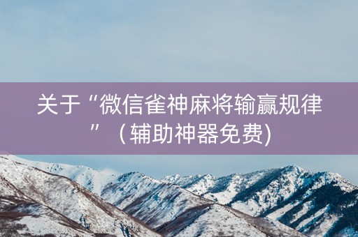 关于“微信雀神麻将输赢规律”（辅助神器免费)