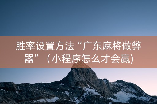 胜率设置方法“广东麻将做弊器”（小程序怎么才会赢)