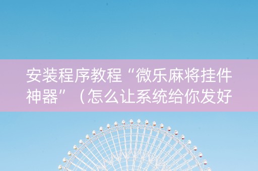 安装程序教程“微乐麻将挂件神器”（怎么让系统给你发好牌)