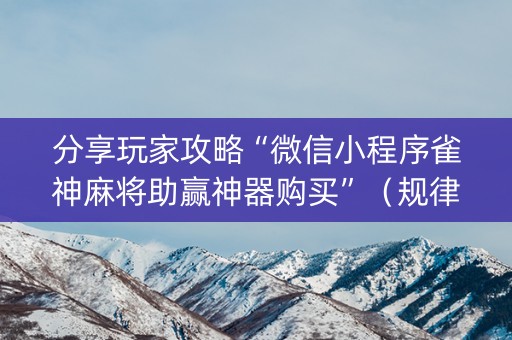分享玩家攻略“微信小程序雀神麻将助赢神器购买”（规律确实有挂)
