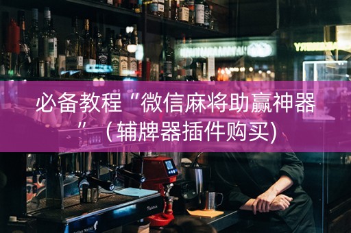 必备教程“微信麻将助赢神器”（辅牌器插件购买)