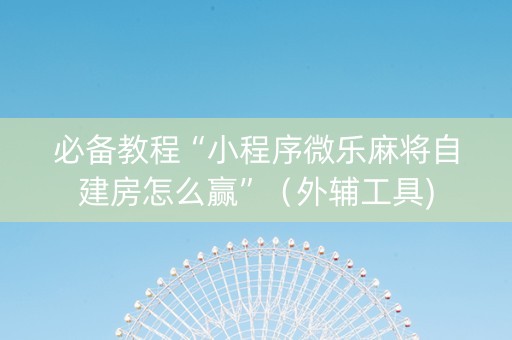 必备教程“小程序微乐麻将自建房怎么赢”（外辅工具)