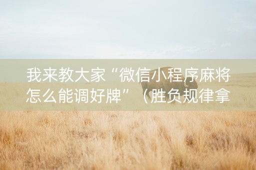 我来教大家“微信小程序麻将怎么能调好牌”（胜负规律拿好牌)