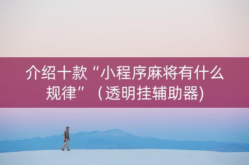 介绍十款“小程序麻将有什么规律”（透明挂辅助器)