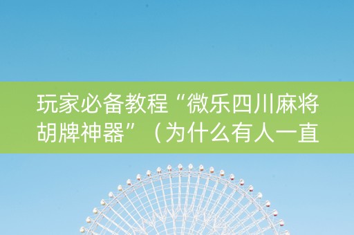 玩家必备教程“微乐四川麻将胡牌神器”（为什么有人一直赢)