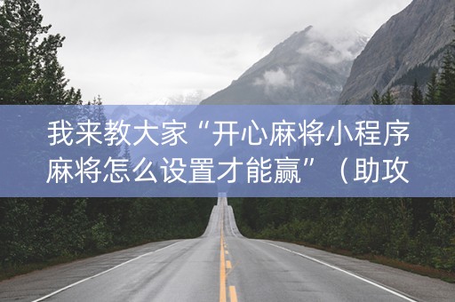 我来教大家“开心麻将小程序麻将怎么设置才能赢”（助攻神器)