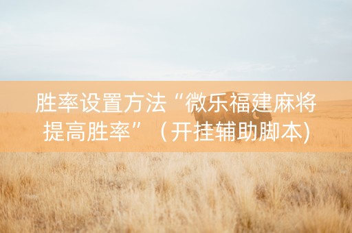 胜率设置方法“微乐福建麻将提高胜率”（开挂辅助脚本)