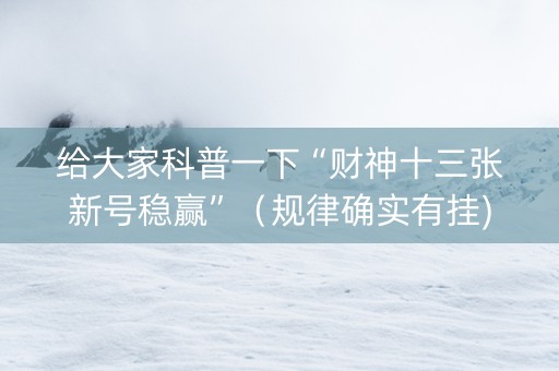 给大家科普一下“财神十三张新号稳赢”（规律确实有挂)