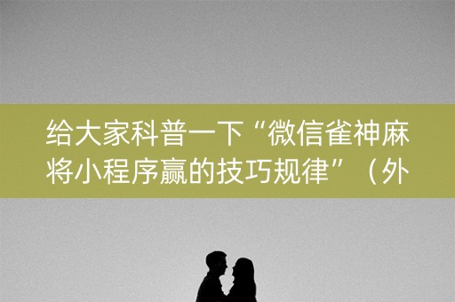给大家科普一下“微信雀神麻将小程序赢的技巧规律”（外辅工具)