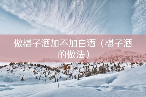 做椹子酒加不加白酒（椹子酒的做法）