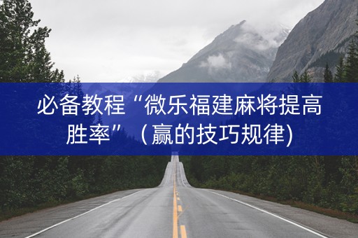 必备教程“微乐福建麻将提高胜率”（赢的技巧规律)
