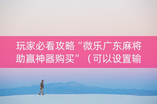 玩家必看攻略“微乐广东麻将助赢神器购买”（可以设置输赢吗)