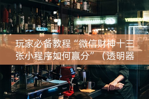 玩家必备教程“微信财神十三张小程序如何赢分”（透明器教程)