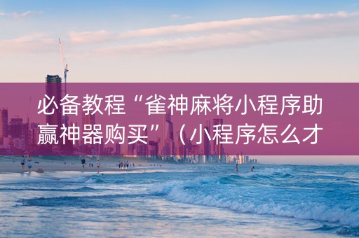 必备教程“雀神麻将小程序助赢神器购买”（小程序怎么才会赢)