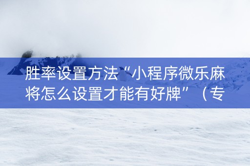 胜率设置方法“小程序微乐麻将怎么设置才能有好牌”（专用神器下载)