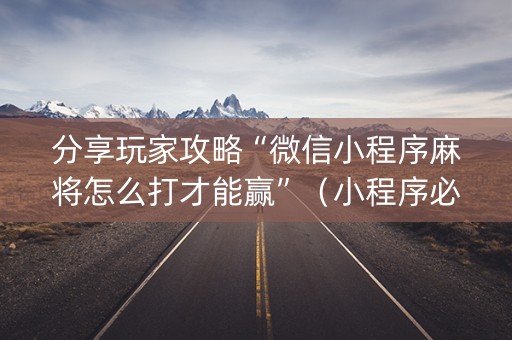 分享玩家攻略“微信小程序麻将怎么打才能赢”（小程序必赢神器)