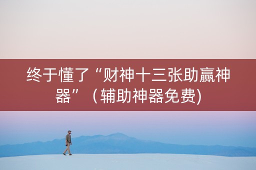 终于懂了“财神十三张助赢神器”（辅助神器免费)