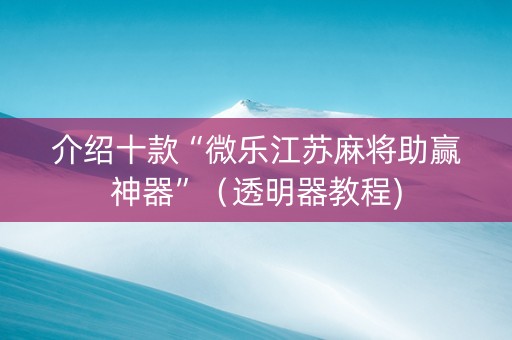 介绍十款“微乐江苏麻将助赢神器”（透明器教程)
