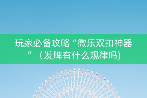 玩家必备攻略“微乐双扣神器”（发牌有什么规律吗)
