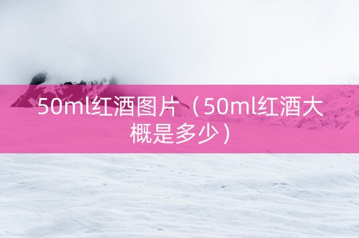 50ml红酒图片（50ml红酒大概是多少）