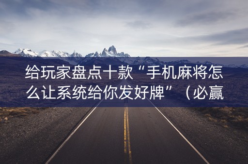 给玩家盘点十款“手机麻将怎么让系统给你发好牌”（必赢神器免费安装)