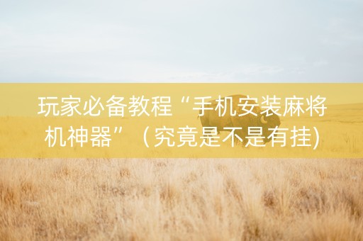 玩家必备教程“手机安装麻将机神器”（究竟是不是有挂)