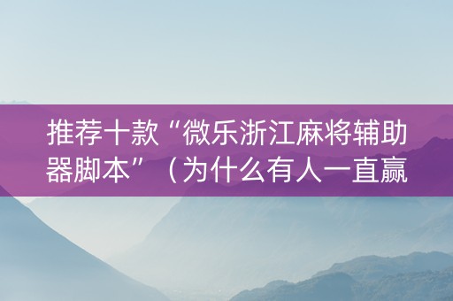 推荐十款“微乐浙江麻将辅助器脚本”（为什么有人一直赢)