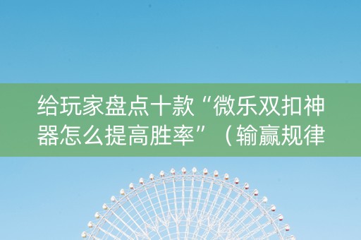给玩家盘点十款“微乐双扣神器怎么提高胜率”（输赢规律)