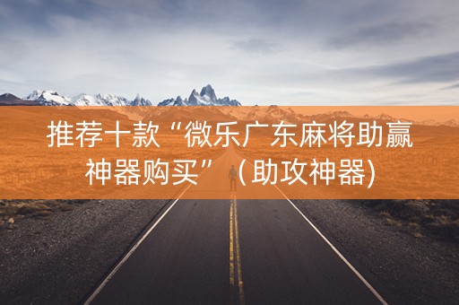 推荐十款“微乐广东麻将助赢神器购买”（助攻神器)