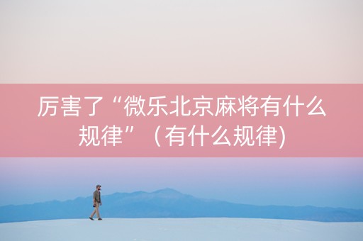 厉害了“微乐北京麻将有什么规律”（有什么规律)