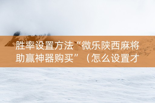 胜率设置方法“微乐陕西麻将助赢神器购买”（怎么设置才能赢)