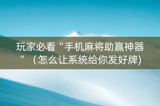 玩家必看“手机麻将助赢神器”（怎么让系统给你发好牌)