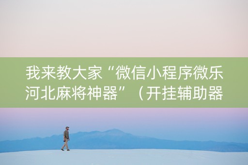 我来教大家“微信小程序微乐河北麻将神器”（开挂辅助器脚本)