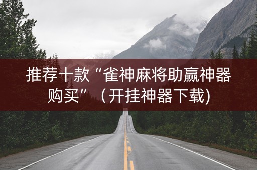 推荐十款“雀神麻将助赢神器购买”（开挂神器下载)