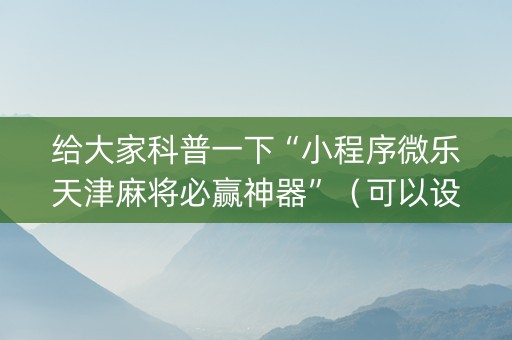 给大家科普一下“小程序微乐天津麻将必赢神器”（可以设置输赢吗)