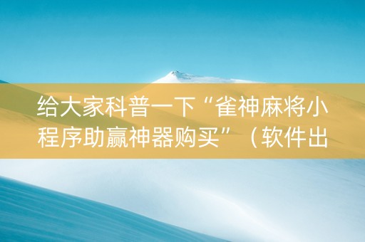 给大家科普一下“雀神麻将小程序助赢神器购买”（软件出售)