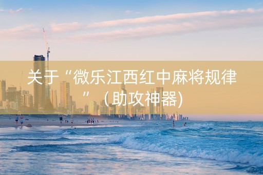关于“微乐江西红中麻将规律”（助攻神器)