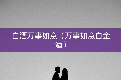 白酒万事如意（万事如意白金酒）