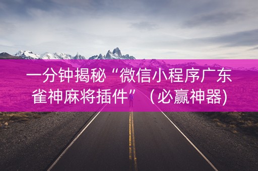 一分钟揭秘“微信小程序广东雀神麻将插件”（必赢神器)