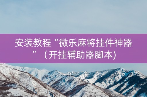 安装教程“微乐麻将挂件神器”（开挂辅助器脚本)